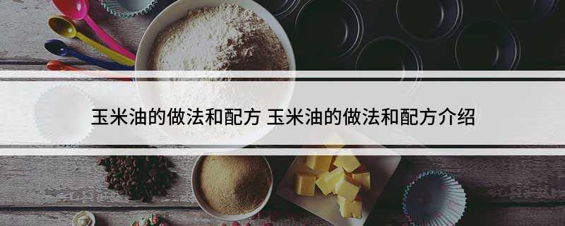 玉米油的做法和配方(图1)